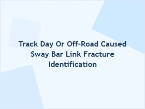 Identifying Sway Bar Link Fractures From Track Day or Off-Road Use