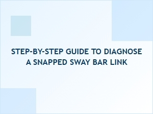 Diagnosing a Snapped Sway Bar Link: a Step-by-Step Guide