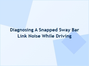 Diagnosing a Snapped Sway Bar Link Noise