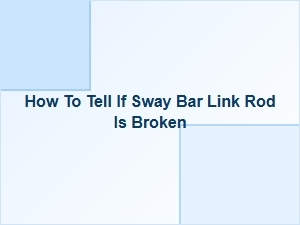 How to Identify a Broken Sway Bar Link Rod