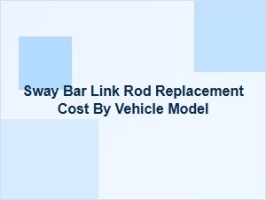 Vehicle Sway Bar Link Replacement Costs by Model