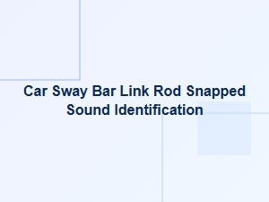 How to Identify a Snapped Sway Bar Link Rod Sound