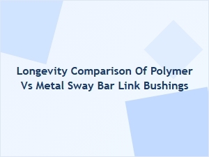 Polymer vs Metal Sway Bar Link Bushing Longevity Compared
