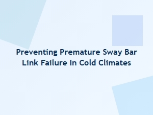 Essential Cold Climate Sway Bar Link Maintenance Tips