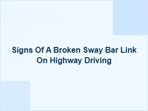 Recognizing Highway Sway Bar Link Failure Signs