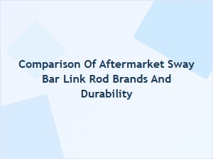 Comparison of Aftermarket Sway Bar Link Rod Brands and Durability