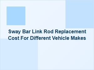 Evaluating Sway Bar Link Replacement Expenses by Brand